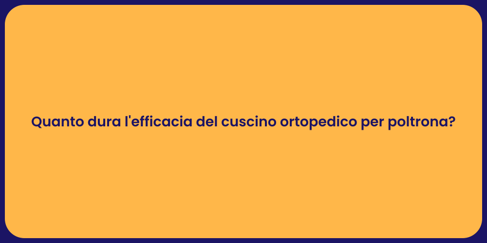 Quanto dura l'efficacia del cuscino ortopedico per poltrona?