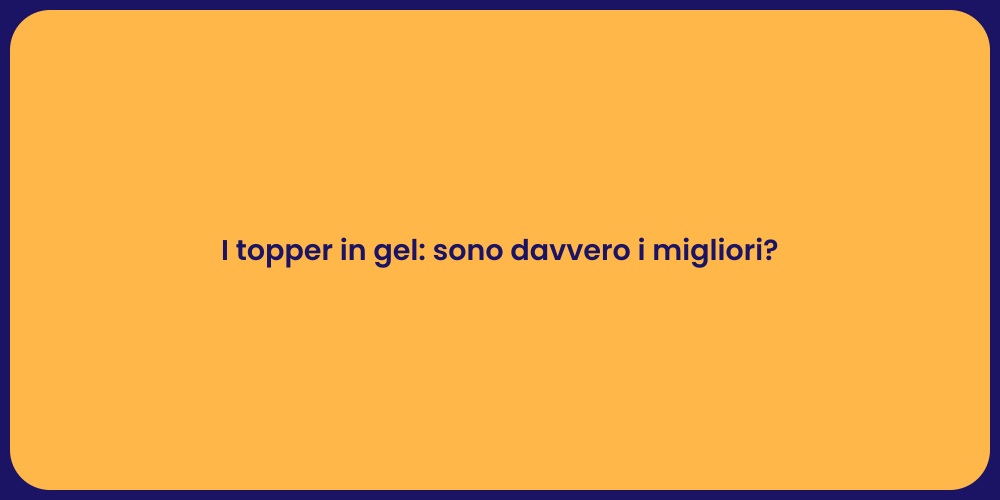 I topper in gel: sono davvero i migliori?