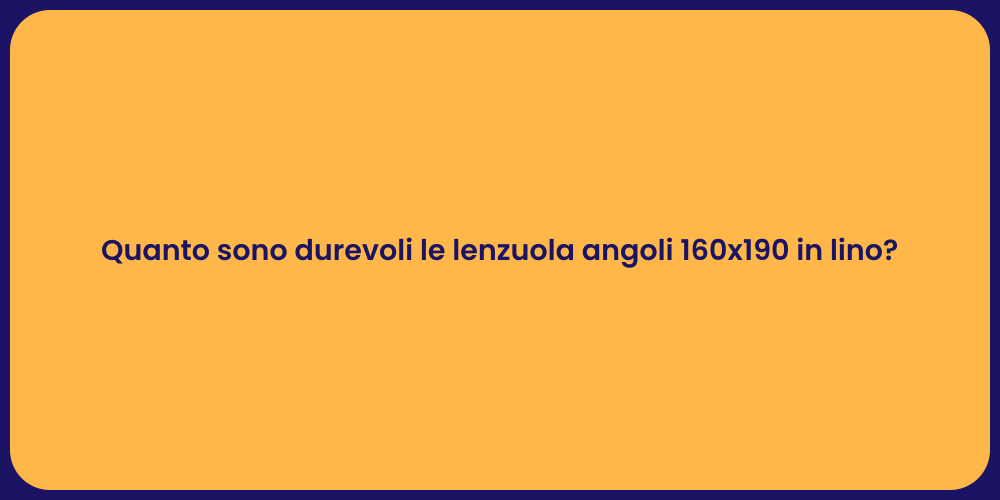 Quanto sono durevoli le lenzuola angoli 160x190 in lino?