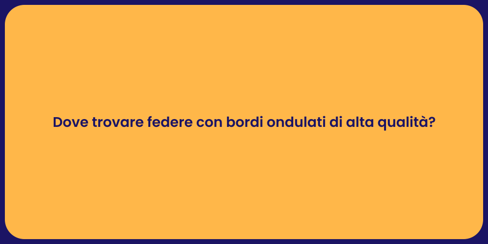 Dove trovare federe con bordi ondulati di alta qualità?
