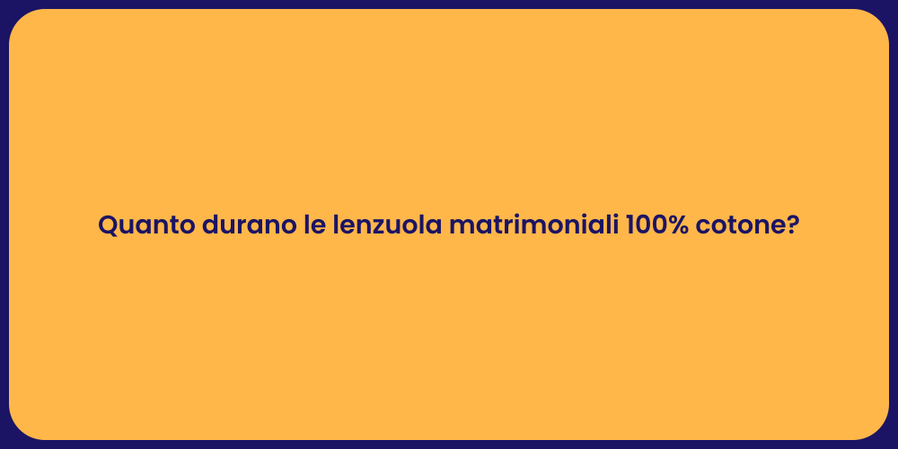 Quanto durano le lenzuola matrimoniali 100% cotone?