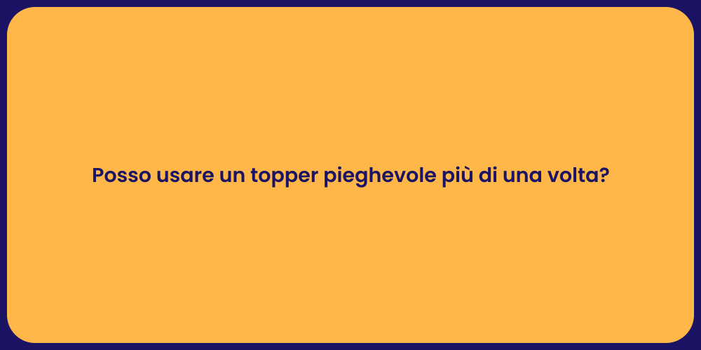 Posso usare un topper pieghevole più di una volta?