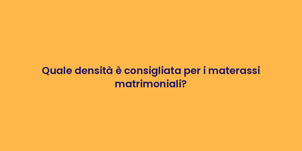 Quale densità è consigliata per i materassi matrimoniali?