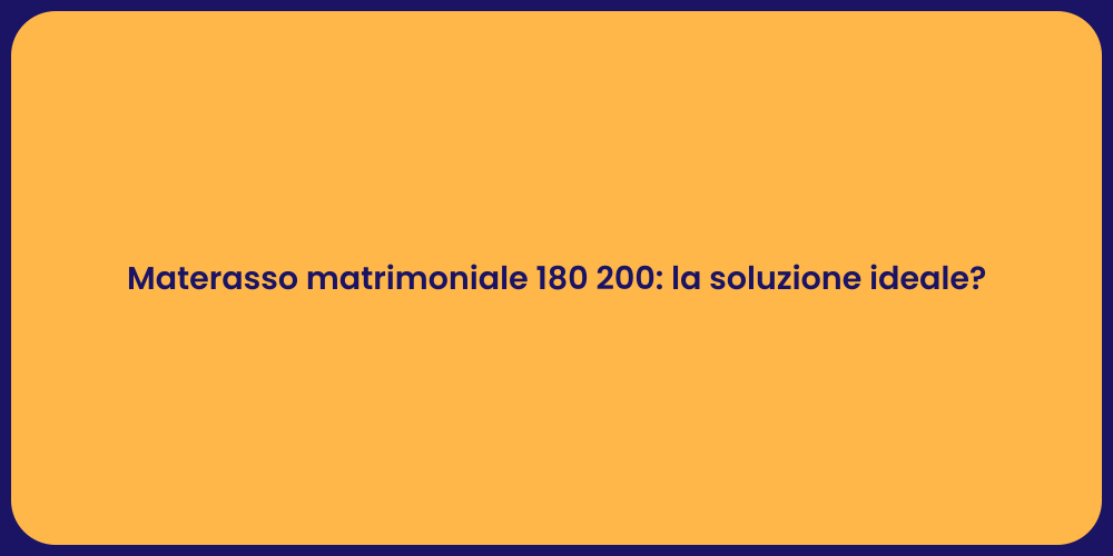 Materasso matrimoniale 180 200: la soluzione ideale?