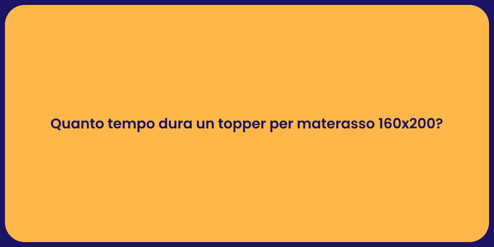 Quanto tempo dura un topper per materasso 160x200?