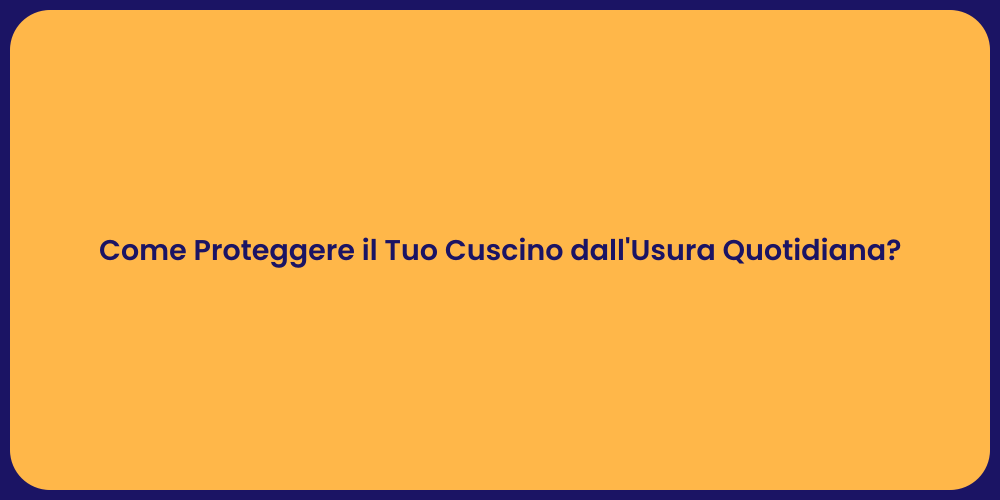 Come Proteggere il Tuo Cuscino dall'Usura Quotidiana?