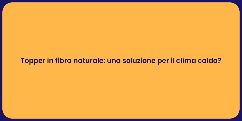 Topper in fibra naturale: una soluzione per il clima caldo?