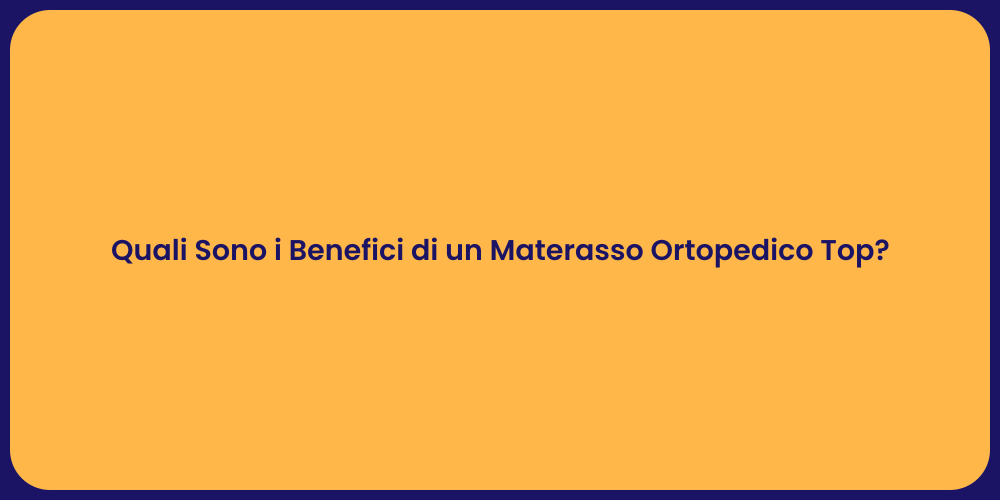 Quali Sono i Benefici di un Materasso Ortopedico Top?