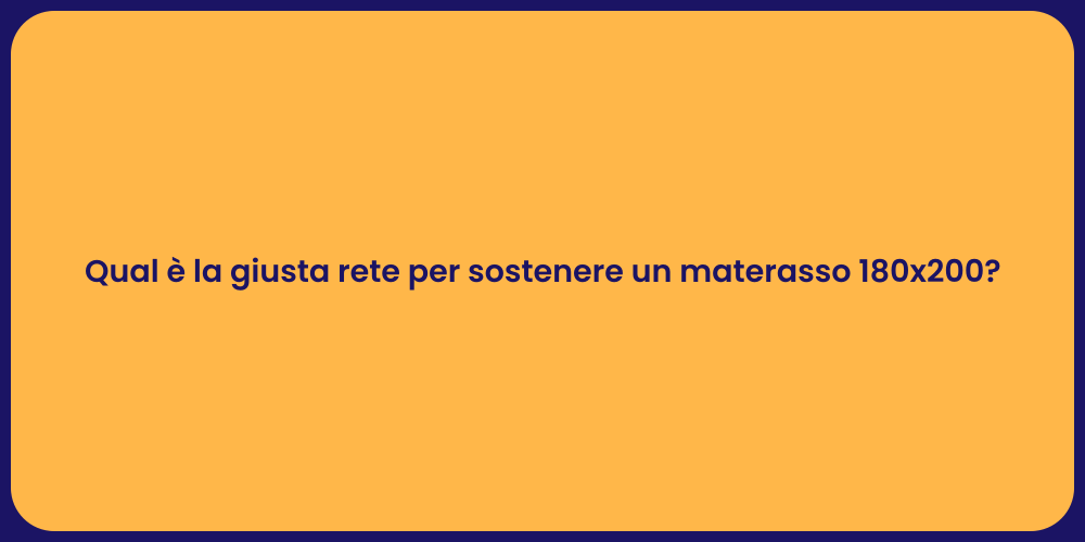 Qual è la giusta rete per sostenere un materasso 180x200?