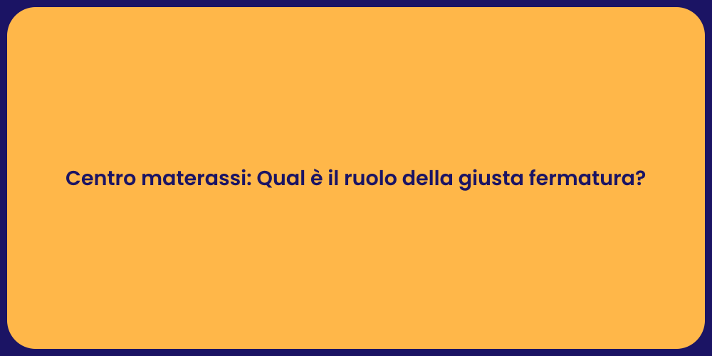 Centro materassi: Qual è il ruolo della giusta fermatura?