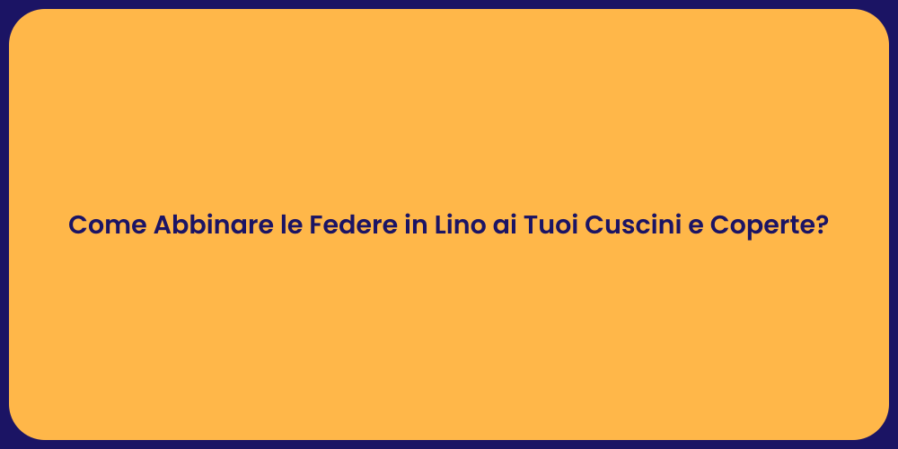 Come Abbinare le Federe in Lino ai Tuoi Cuscini e Coperte?