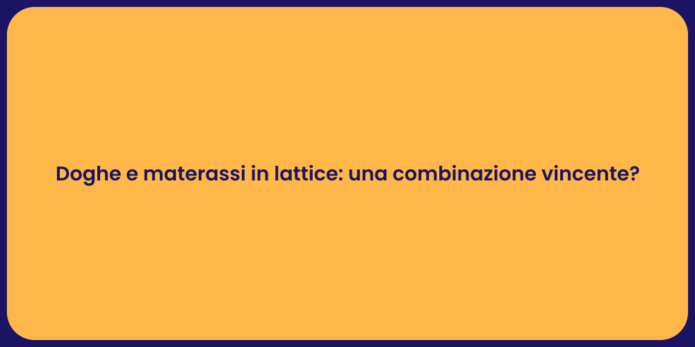 Doghe e materassi in lattice: una combinazione vincente?