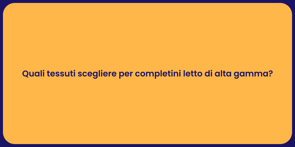 Quali tessuti scegliere per completini letto di alta gamma?