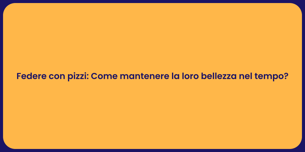 Federe con pizzi: Come mantenere la loro bellezza nel tempo?