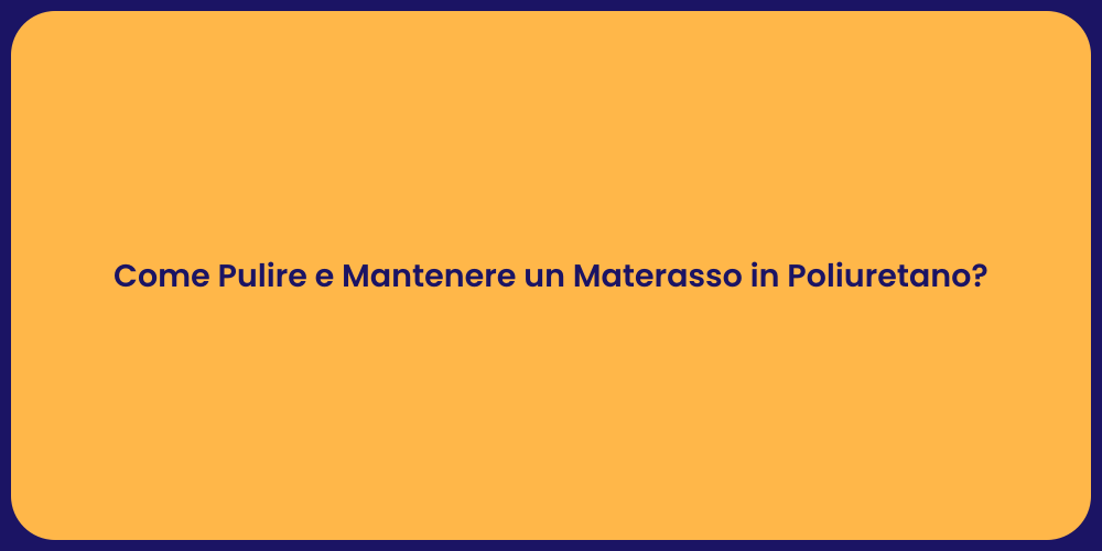 Come Pulire e Mantenere un Materasso in Poliuretano?