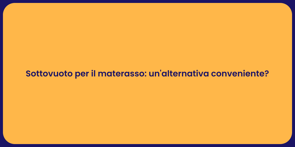 Sottovuoto per il materasso: un'alternativa conveniente?