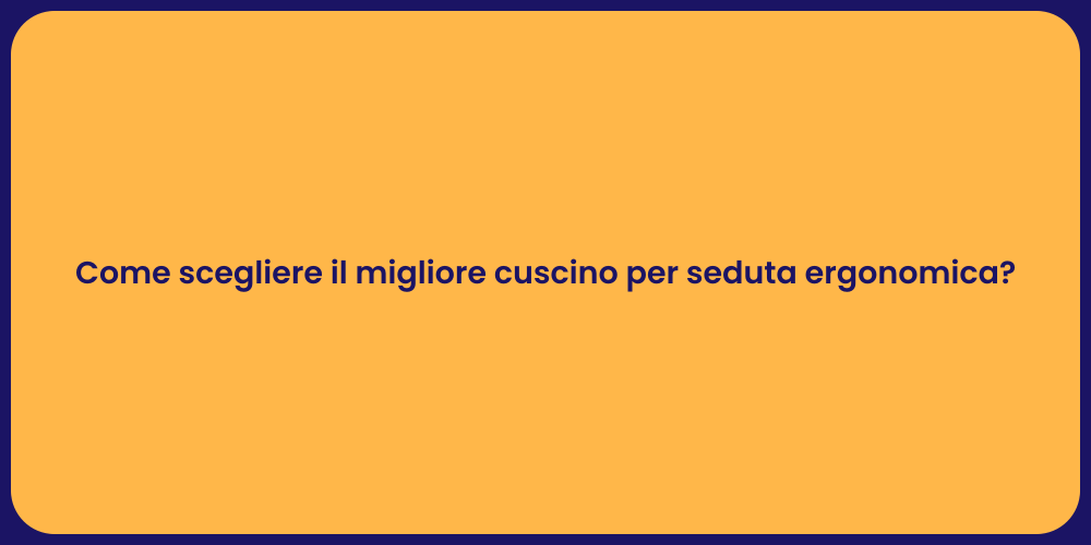 Come scegliere il migliore cuscino per seduta ergonomica?