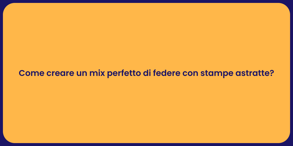 Come creare un mix perfetto di federe con stampe astratte?
