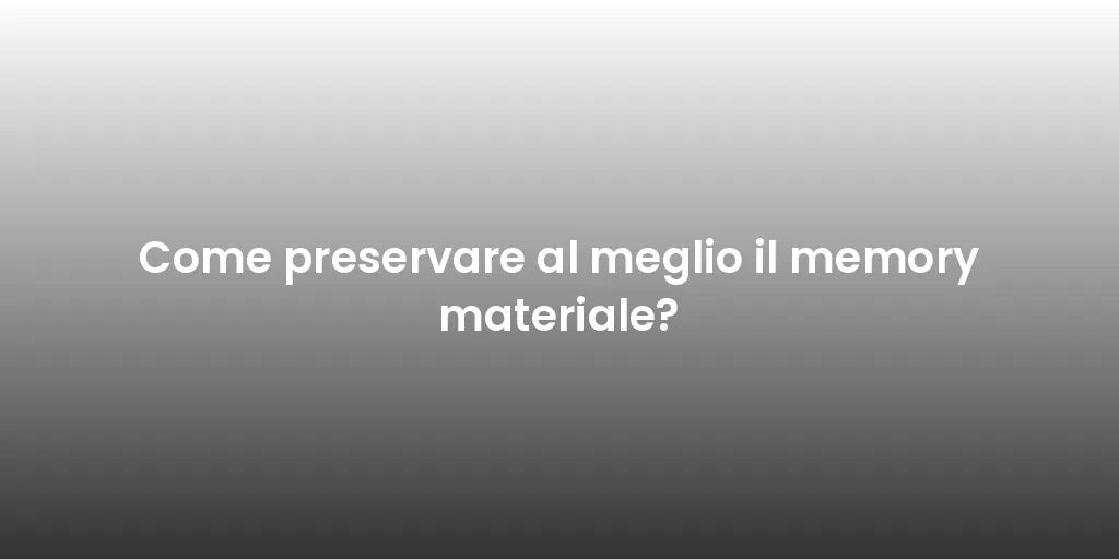 Come preservare al meglio il memory materiale?