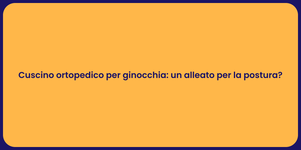 Cuscino ortopedico per ginocchia: un alleato per la postura?