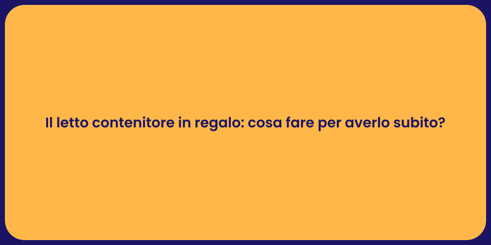 Il letto contenitore in regalo: cosa fare per averlo subito?