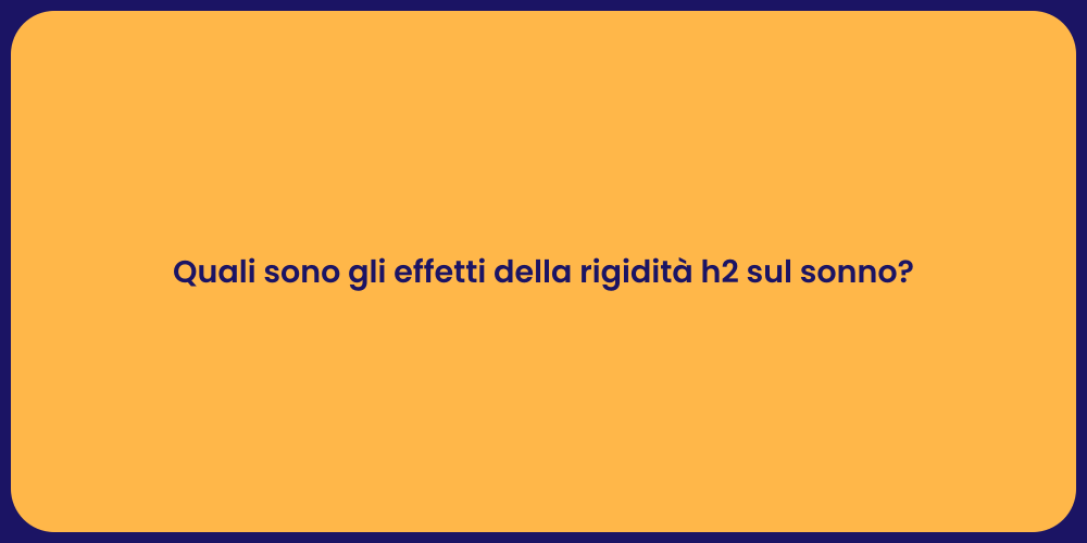 Quali sono gli effetti della rigidità h2 sul sonno?