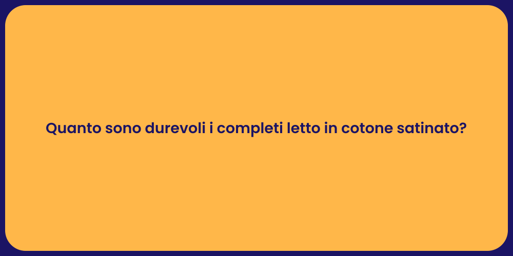 Quanto sono durevoli i completi letto in cotone satinato?