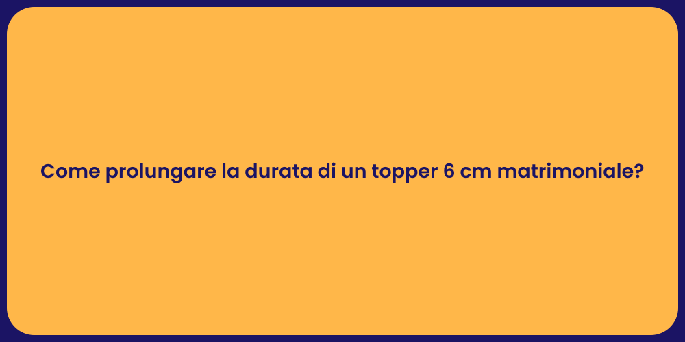 Come prolungare la durata di un topper 6 cm matrimoniale?