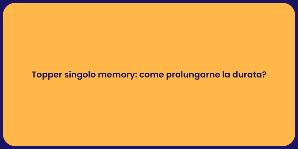 Topper singolo memory: come prolungarne la durata?