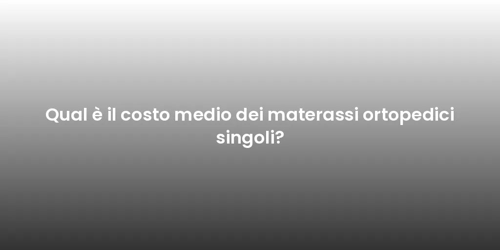 Qual è il costo medio dei materassi ortopedici singoli?