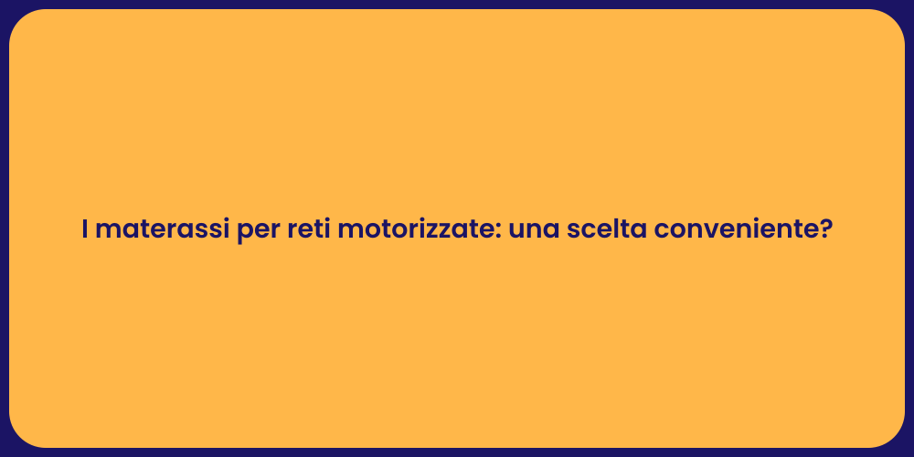 I materassi per reti motorizzate: una scelta conveniente?