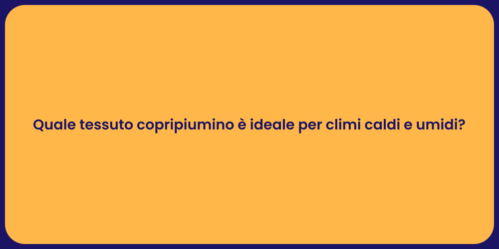 Quale tessuto copripiumino è ideale per climi caldi e umidi?