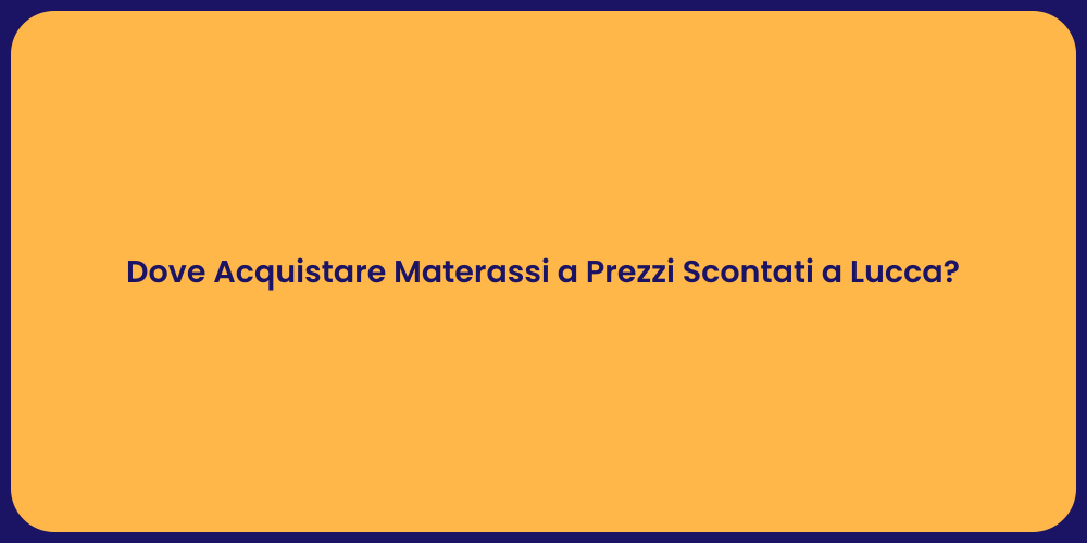 Dove Acquistare Materassi a Prezzi Scontati a Lucca?