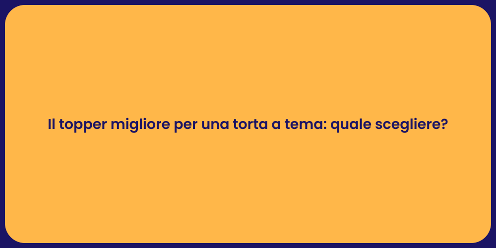 Il topper migliore per una torta a tema: quale scegliere?