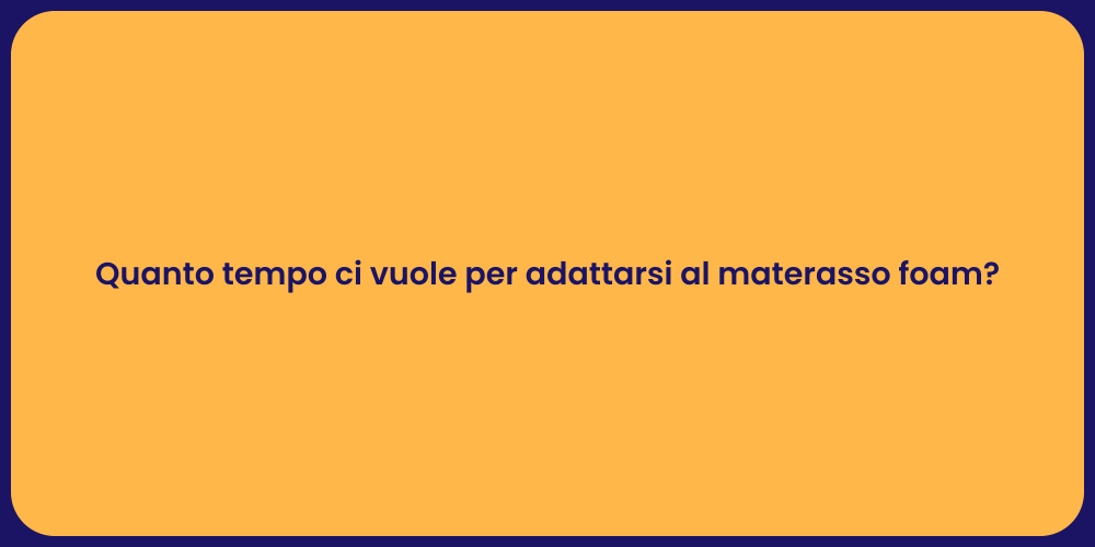 Quanto tempo ci vuole per adattarsi al materasso foam?