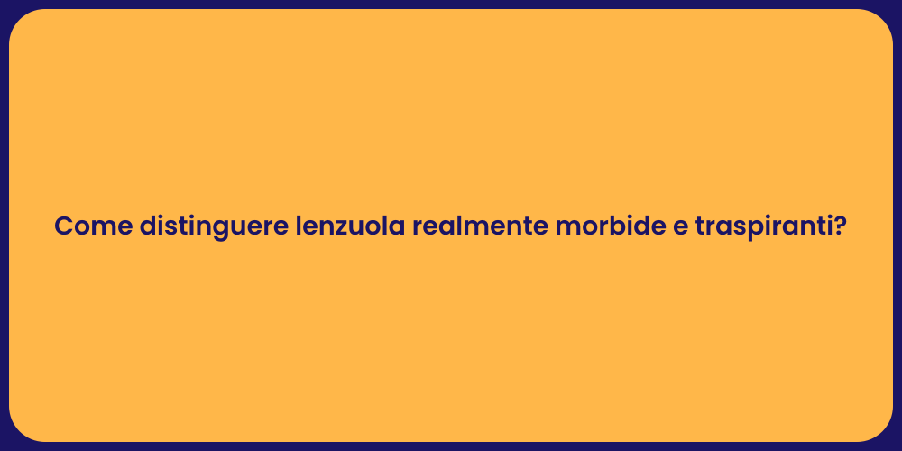 Come distinguere lenzuola realmente morbide e traspiranti?