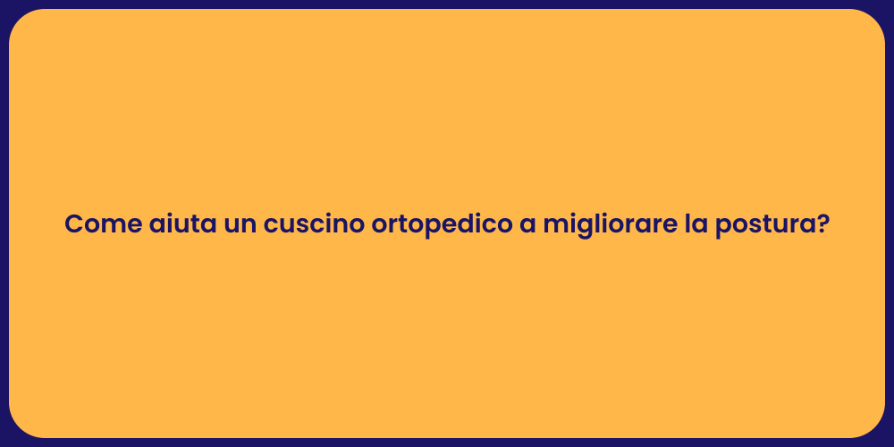 Come aiuta un cuscino ortopedico a migliorare la postura?