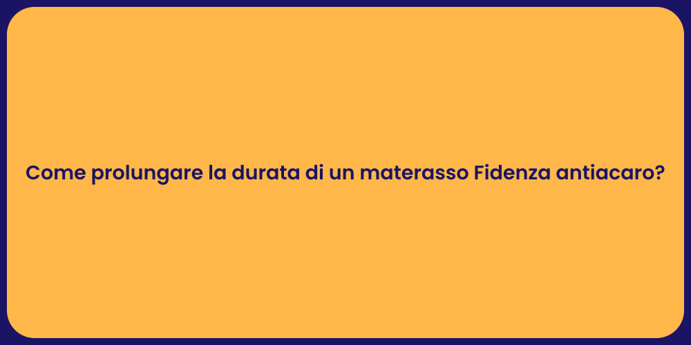 Come prolungare la durata di un materasso Fidenza antiacaro?