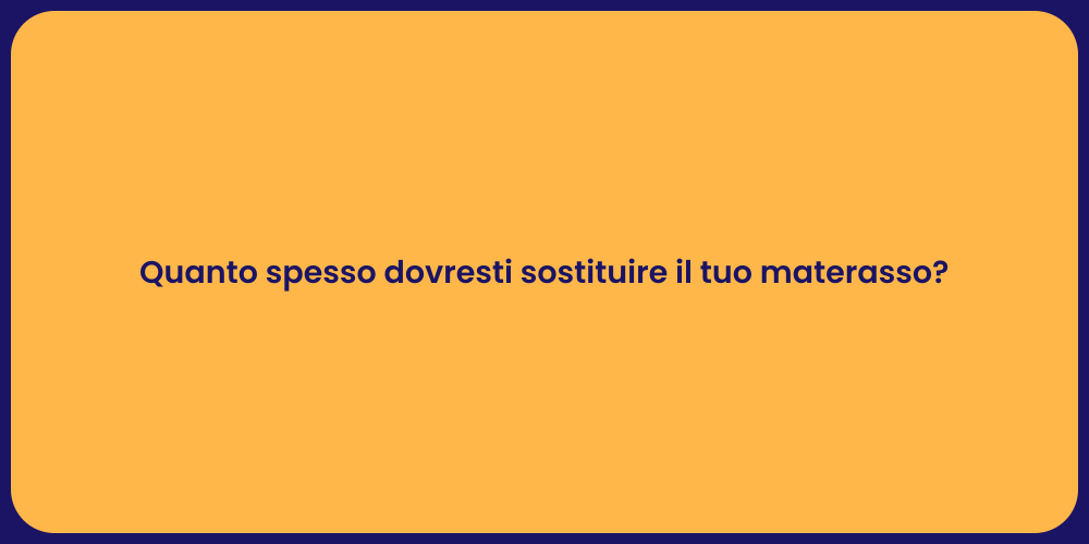 Quanto spesso dovresti sostituire il tuo materasso?