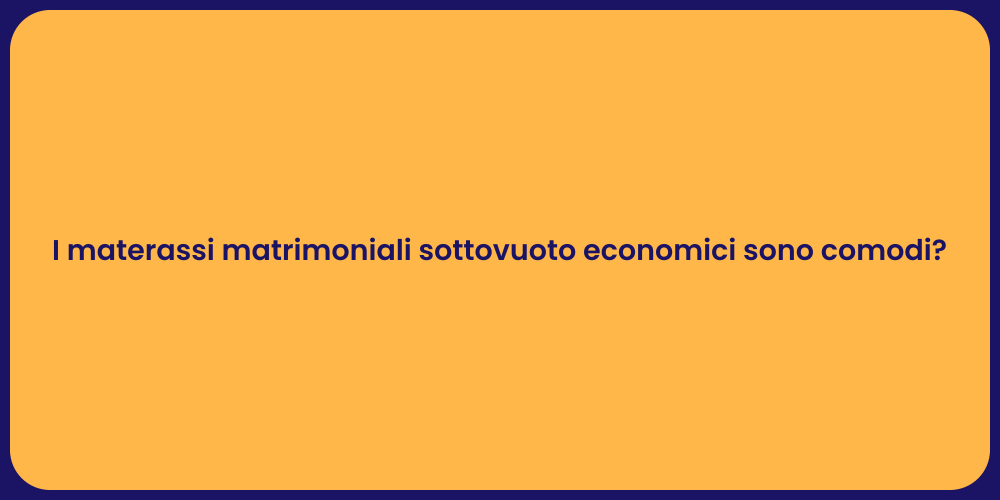 I materassi matrimoniali sottovuoto economici sono comodi?