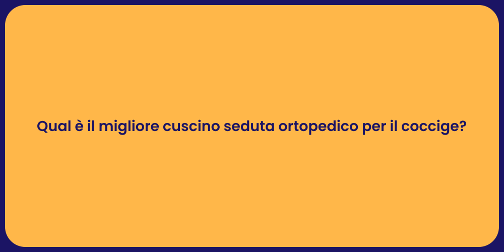 Qual è il migliore cuscino seduta ortopedico per il coccige?