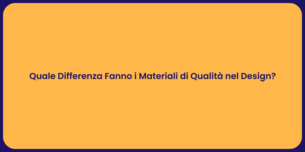 Quale Differenza Fanno i Materiali di Qualità nel Design?