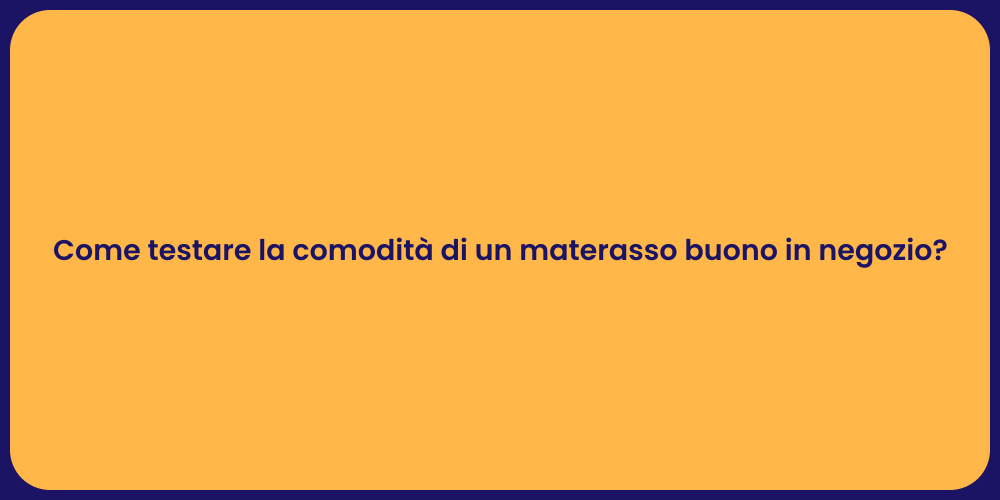Come testare la comodità di un materasso buono in negozio?