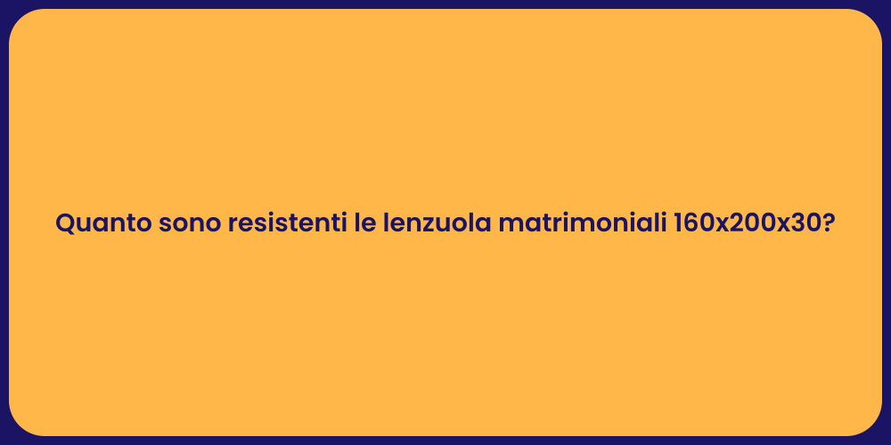 Quanto sono resistenti le lenzuola matrimoniali 160x200x30?