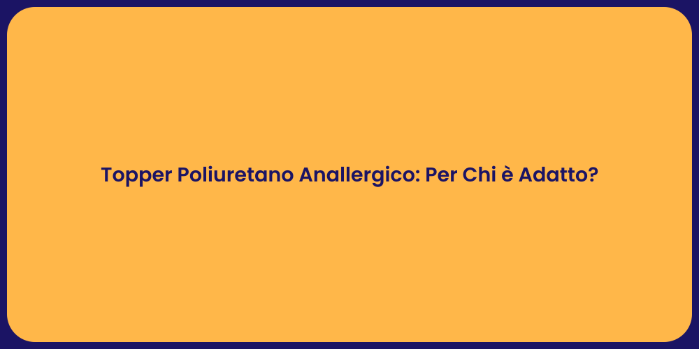 Topper Poliuretano Anallergico: Per Chi è Adatto?