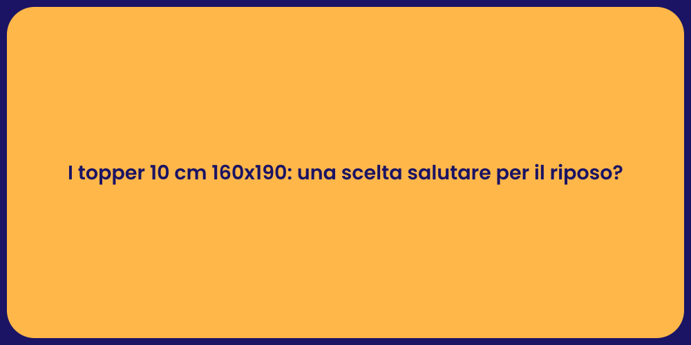 I topper 10 cm 160x190: una scelta salutare per il riposo?