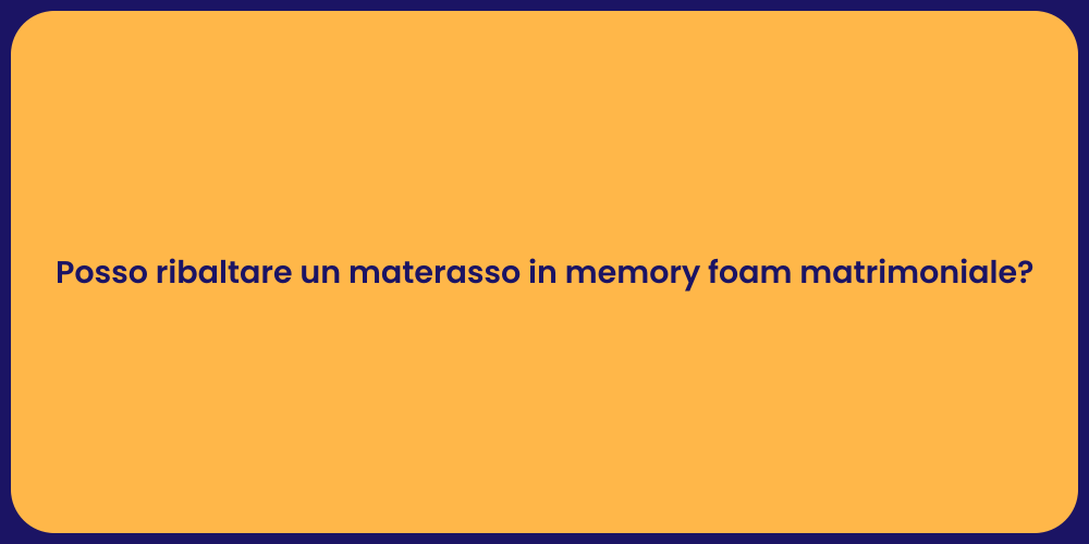 Posso ribaltare un materasso in memory foam matrimoniale?