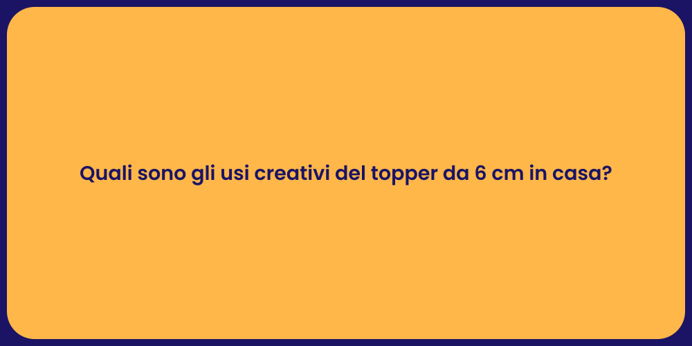 Quali sono gli usi creativi del topper da 6 cm in casa?