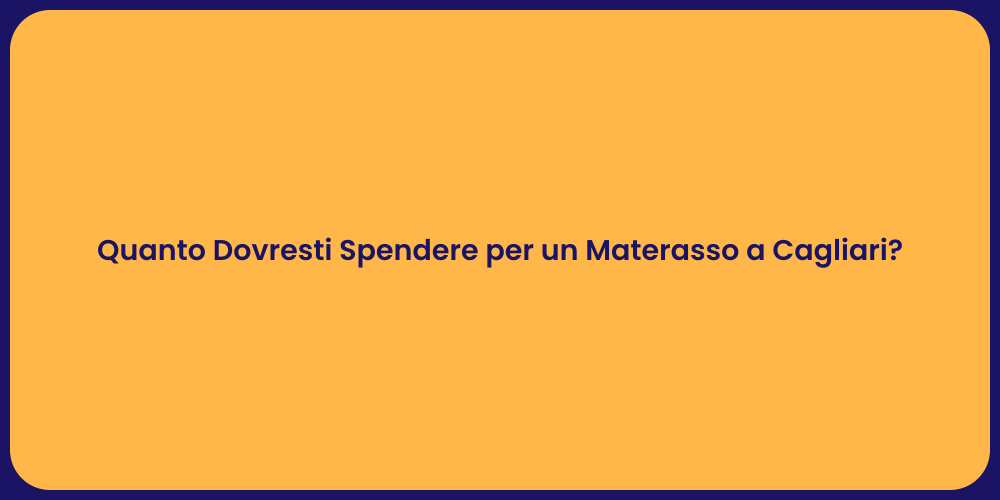Quanto Dovresti Spendere per un Materasso a Cagliari?