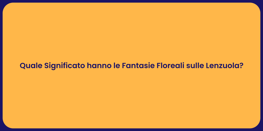 Quale Significato hanno le Fantasie Floreali sulle Lenzuola?